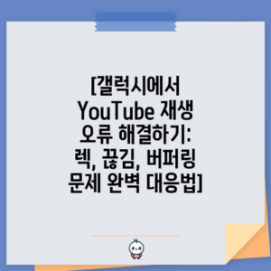 [갤럭시에서 YouTube 재생 오류 해결하기: 렉, 끊김, 버퍼링 문제 완벽 대응법]