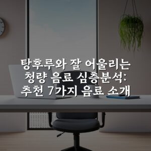 탕후루와 잘 어울리는 청량 음료 심층분석: 추천 7가지 음료 소개