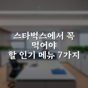 스타벅스에서 꼭 먹어야 할 인기 메뉴 7가지 총정리
